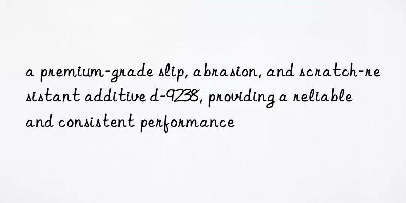 a premium-grade slip, abrasion, and scratch-resistant additive d-9238, providing a reliable and consistent performance