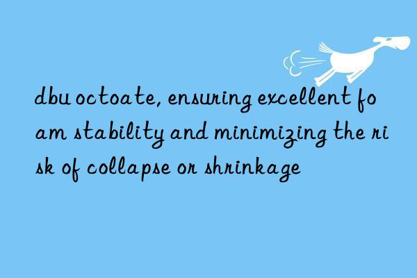 dbu octoate, ensuring excellent foam stability and minimizing the risk of collapse or shrinkage