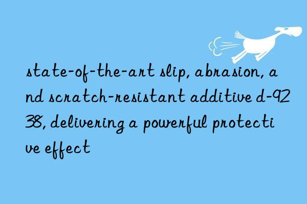 state-of-the-art slip, abrasion, and scratch-resistant additive d-9238, delivering a powerful protective effect
