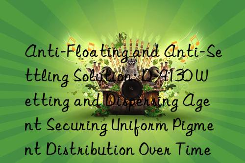 Anti-Floating and Anti-Settling Solution: D-9130 Wetting and Dispersing Agent Securing Uniform Pigment Distribution Over Time