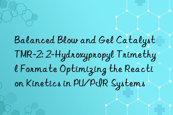 Balanced Blow and Gel Catalyst TMR-2: 2-Hydroxypropyl Trimethyl Formate Optimizing the Reaction Kinetics in PU/PIR Systems