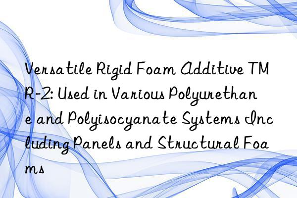 Versatile Rigid Foam Additive TMR-2: Used in Various Polyurethane and Polyisocyanate Systems Including Panels and Structural Foams