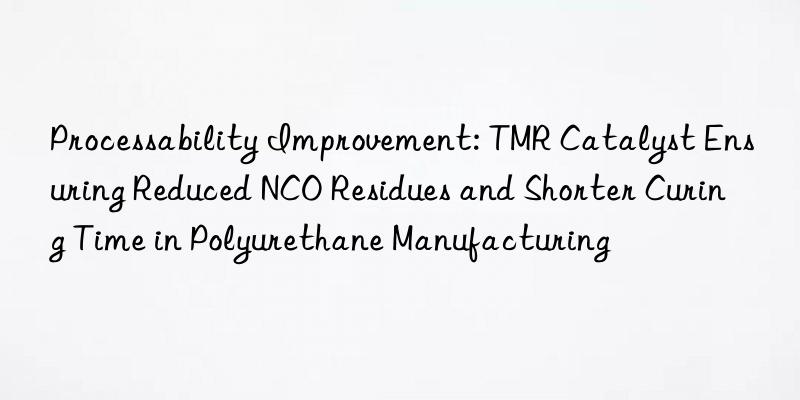 Processability Improvement: TMR Catalyst Ensuring Reduced NCO Residues and Shorter Curing Time in Polyurethane Manufacturing
