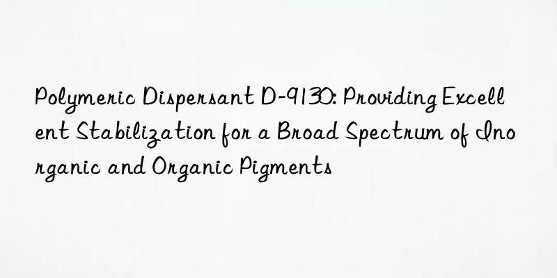 Polymeric Dispersant D-9130: Providing Excellent Stabilization for a Broad Spectrum of Inorganic and Organic Pigments