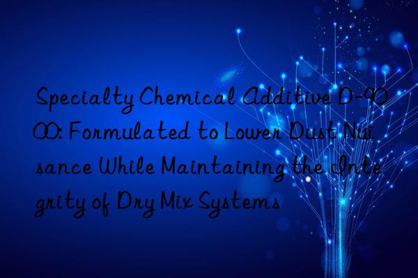 Specialty Chemical Additive D-9000: Formulated to Lower Dust Nuisance While Maintaining the Integrity of Dry Mix Systems