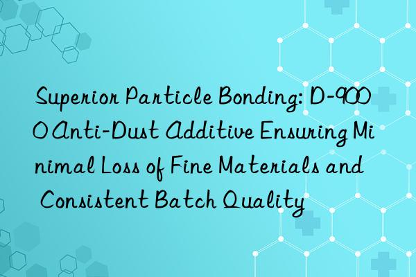 Superior Particle Bonding: D-9000 Anti-Dust Additive Ensuring Minimal Loss of Fine Materials and Consistent Batch Quality