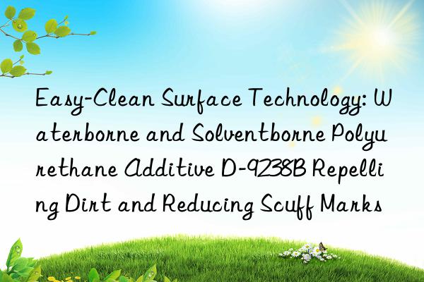 Easy-Clean Surface Technology: Waterborne and Solventborne Polyurethane Additive D-9238B Repelling Dirt and Reducing Scuff Marks