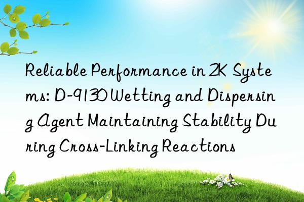 Reliable Performance in 2K Systems: D-9130 Wetting and Dispersing Agent Maintaining Stability During Cross-Linking Reactions