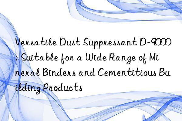 Versatile Dust Suppressant D-9000: Suitable for a Wide Range of Mineral Binders and Cementitious Building Products