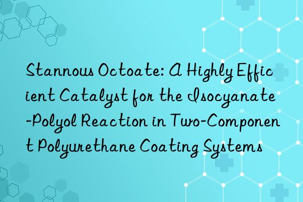 Stannous Octoate: A Highly Efficient Catalyst for the Isocyanate-Polyol Reaction in Two-Component Polyurethane Coating Systems