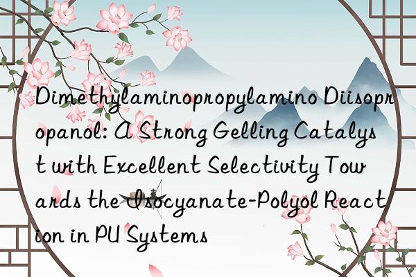 Dimethylaminopropylamino Diisopropanol: A Strong Gelling Catalyst with Excellent Selectivity Towards the Isocyanate-Polyol Reaction in PU Systems