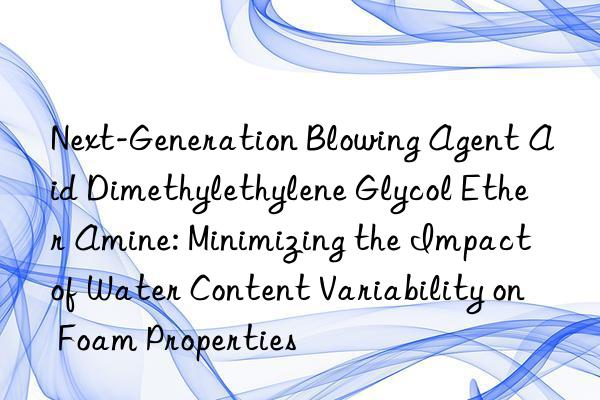 Next-Generation Blowing Agent Aid Dimethylethylene Glycol Ether Amine: Minimizing the Impact of Water Content Variability on Foam Properties