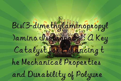 Bis(3-dimethylaminopropyl)amino Isopropanol: A Key Catalyst for Enhancing the Mechanical Properties and Durability of Polyurethane Elastomers