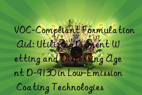 VOC-Compliant Formulation Aid: Utilizing Pigment Wetting and Dispersing Agent D-9130 in Low-Emission Coating Technologies