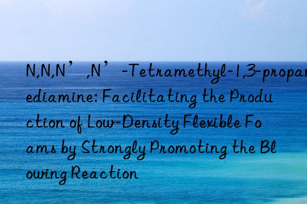 N,N,N’,N’-Tetramethyl-1,3-propanediamine: Facilitating the Production of Low-Density Flexible Foams by Strongly Promoting the Blowing Reaction