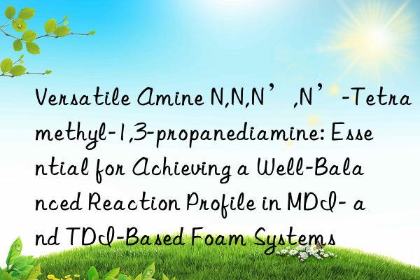 Versatile Amine N,N,N’,N’-Tetramethyl-1,3-propanediamine: Essential for Achieving a Well-Balanced Reaction Profile in MDI- and TDI-Based Foam Systems
