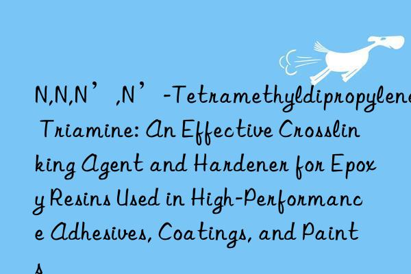 N,N,N’,N’-Tetramethyldipropylene Triamine: An Effective Crosslinking Agent and Hardener for Epoxy Resins Used in High-Performance Adhesives, Coatings, and Paints