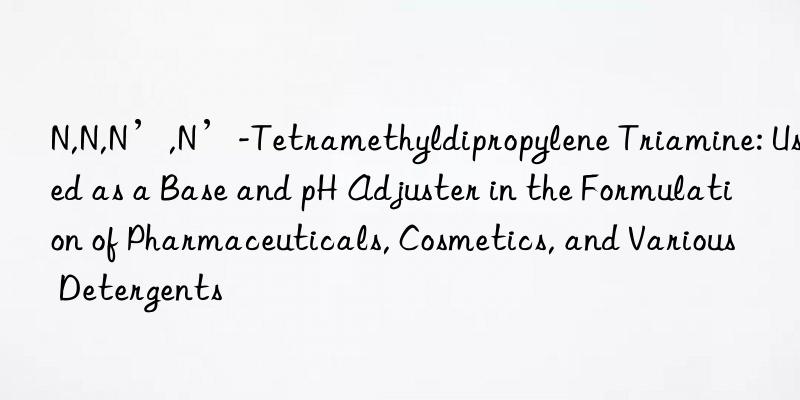 N,N,N’,N’-Tetramethyldipropylene Triamine: Used as a Base and pH Adjuster in the Formulation of Pharmaceuticals, Cosmetics, and Various Detergents