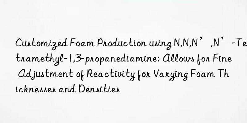 Customized Foam Production using N,N,N’,N’-Tetramethyl-1,3-propanediamine: Allows for Fine Adjustment of Reactivity for Varying Foam Thicknesses and Densities
