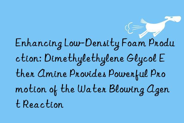 Enhancing Low-Density Foam Production: Dimethylethylene Glycol Ether Amine Provides Powerful Promotion of the Water Blowing Agent Reaction