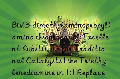 Bis(3-dimethylaminopropyl)amino Isopropanol: Excellent Substitute for Traditional Catalysts Like Triethylenediamine in 1:1 Replacement Ratios for Molded Foam