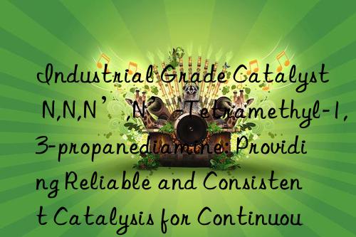Industrial Grade Catalyst N,N,N’,N’-Tetramethyl-1,3-propanediamine: Providing Reliable and Consistent Catalysis for Continuous Slabstock Operations