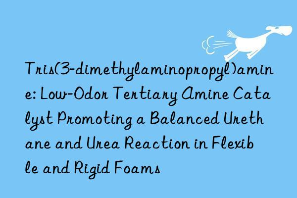 Tris(3-dimethylaminopropyl)amine: Low-Odor Tertiary Amine Catalyst Promoting a Balanced Urethane and Urea Reaction in Flexible and Rigid Foams