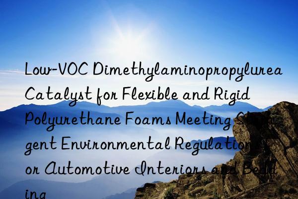 Low-VOC Dimethylaminopropylurea Catalyst for Flexible and Rigid Polyurethane Foams Meeting Stringent Environmental Regulations for Automotive Interiors and Bedding