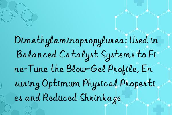 Dimethylaminopropylurea: Used in Balanced Catalyst Systems to Fine-Tune the Blow-Gel Profile, Ensuring Optimum Physical Properties and Reduced Shrinkage