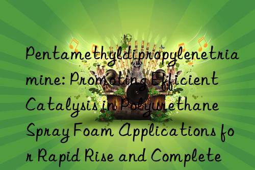 Pentamethyldipropylenetriamine: Promoting Efficient Catalysis in Polyurethane Spray Foam Applications for Rapid Rise and Complete Curing on Substrates