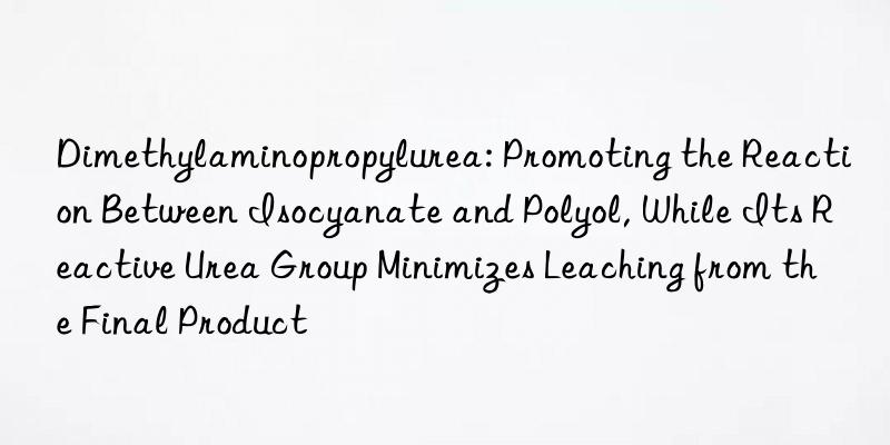 Dimethylaminopropylurea: Promoting the Reaction Between Isocyanate and Polyol, While Its Reactive Urea Group Minimizes Leaching from the Final Product