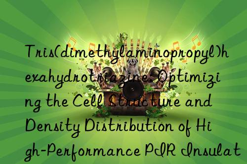 Tris(dimethylaminopropyl)hexahydrotriazine: Optimizing the Cell Structure and Density Distribution of High-Performance PIR Insulation Foams for Energy Efficiency Applications