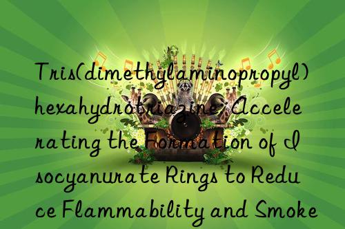 Tris(dimethylaminopropyl)hexahydrotriazine: Accelerating the Formation of Isocyanurate Rings to Reduce Flammability and Smoke Generation in Rigid Polyurethane Foam Products
