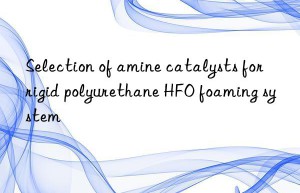 selection of amine catalysts for rigid polyurethane hfo foaming system