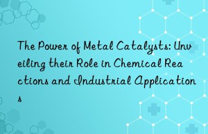 the power of metal catalysts: unveiling their role in chemical reactions and industrial applications