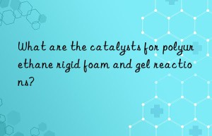 what are the catalysts for polyurethane rigid foam and gel reactions?