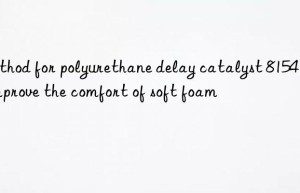 method for polyurethane delay catalyst 8154 to improve the comfort of soft foam