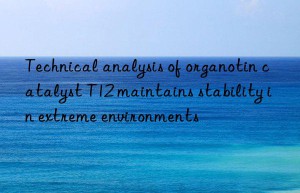 technical analysis of organotin catalyst t12 maintains stability in extreme environments