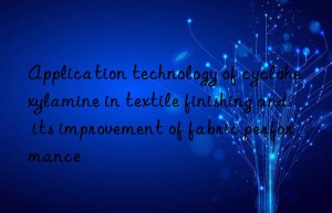 application technology of cyclohexylamine in textile finishing and its improvement of fabric performance