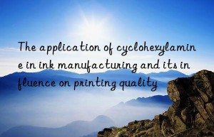 the application of cyclohexylamine in ink manufacturing and its influence on printing quality