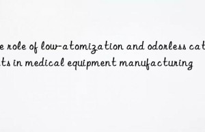 the role of low-atomization and odorless catalysts in medical equipment manufacturing