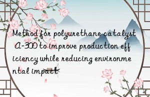method for polyurethane catalyst a-300 to improve production efficiency while reducing environmental impact