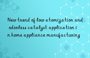 new trend of low atomization and odorless catalyst application in home appliance manufacturing