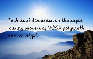 technical discussion on the rapid curing process of niax polyurethane catalyst