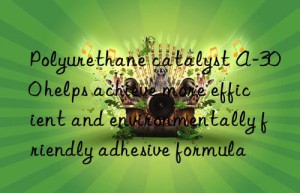 polyurethane catalyst a-300 helps achieve more efficient and environmentally friendly adhesive formula