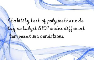 stability test of polyurethane delay catalyst 8154 under different temperature conditions