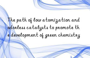 the path of low atomization and odorless catalysts to promote the development of green chemistry