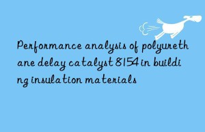 performance analysis of polyurethane delay catalyst 8154 in building insulation materials