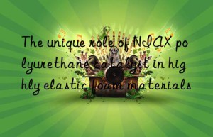 the unique role of niax polyurethane catalyst in highly elastic foam materials