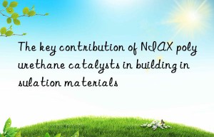 the key contribution of niax polyurethane catalysts in building insulation materials
